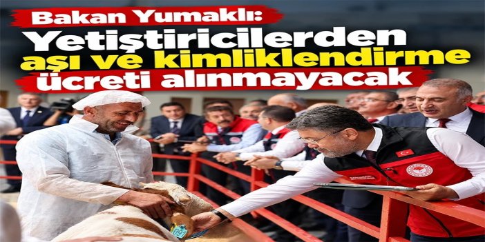 Bakan Yumaklı: Yetiştiricilerden aşı ve kimliklendirme ücreti alınmayacak