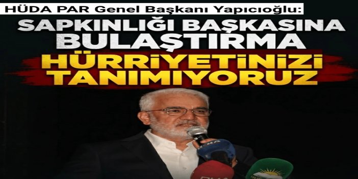 HÜDA PAR Genel Başkanı Yapıcıoğlu: Sapkınlığı başkasına bulaştırma hürriyetinizi tanımıyoruz