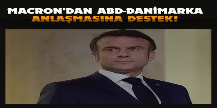 Macron'dan ABD-Danimarka anlaşmasına destek