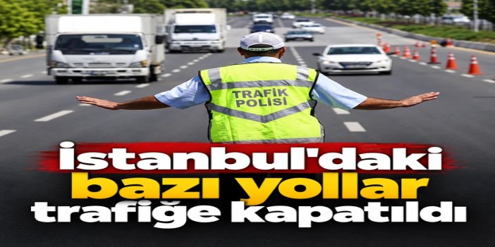 İstanbul'daki bazı yollar trafiğe kapatıldı