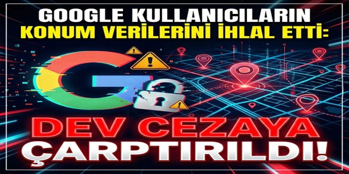 AB'den Google’a 403 milyon avroluk ceza: Kullanıcıların konum verilerini ihlal etti