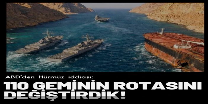 ABD'den Hürmüz iddiası: 110 geminin rotasını değiştirdik
