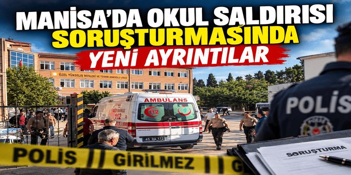 Manisa’da okul saldırısı soruşturmasında yeni ayrıntılar