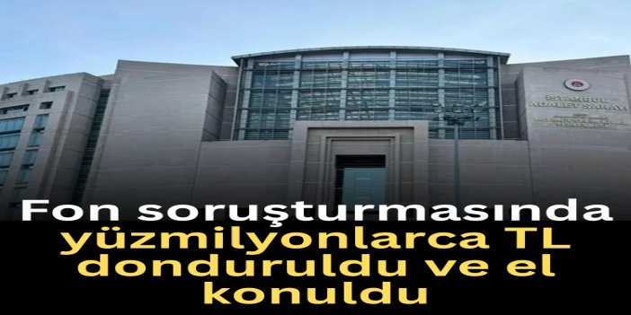 Fon soruşturmasında yaklaşık 750 milyon liralık para donduruldu ve el konuldu