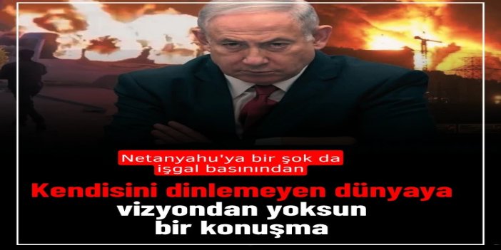 İşgal basınından Netanyahu'ya: Kendisini dinlemeyen bir dünyaya vizyondan yoksun bir konuşma