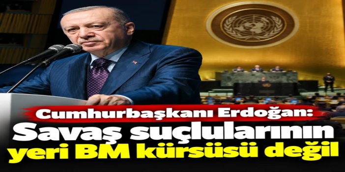 Cumhurbaşkanı Erdoğan: Savaş suçlularının yeri Birleşmiş Milletler kürsüsü değil, mahkeme salonlarıdır