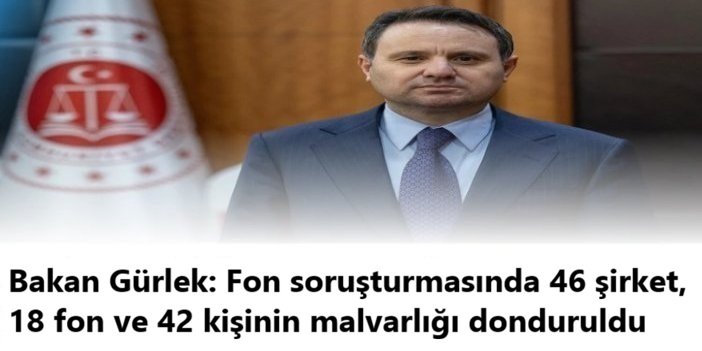 Bakan Gürlek: Fon soruşturmasında 46 şirket, 18 fon ve 42 kişinin malvarlığı donduruldu