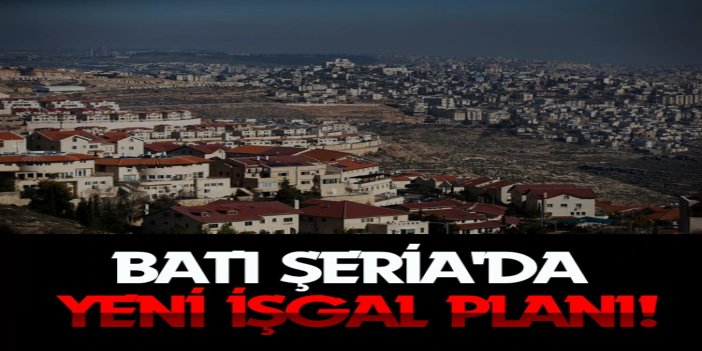 Batı Şeria'da yeni işgal planı