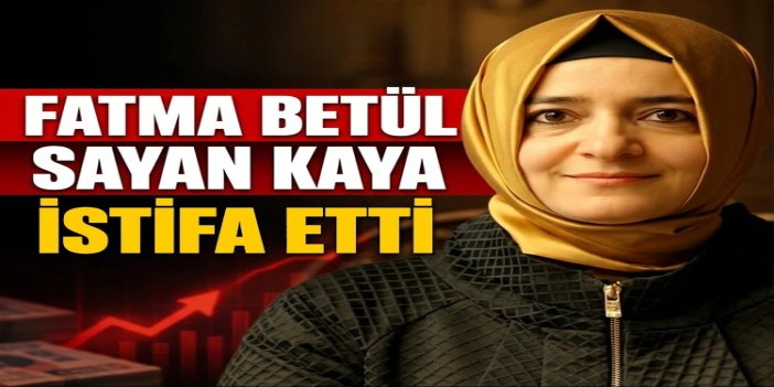 AK Parti Genel Başkan Yardımcısı Fatma Betül Sayan Kaya görevinden istifa etti