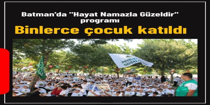 Batman'da "Hayat Namazla Güzeldir" programı binlerce çocuğun katılımıyla tamamlandı