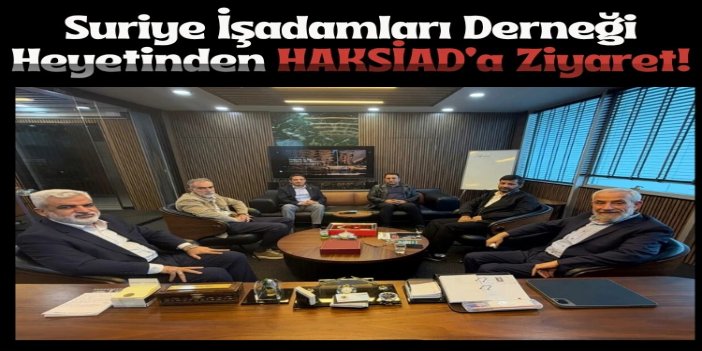 Suriye İşadamları Derneği heyetinden HAKSİAD’a ziyaret