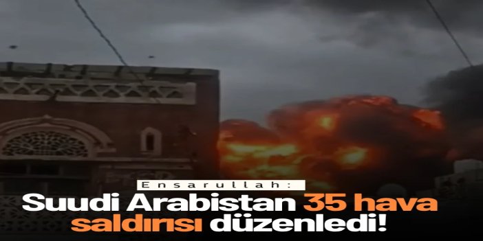 Ensarullah: Suudi Arabistan 35 hava saldırısı düzenledi