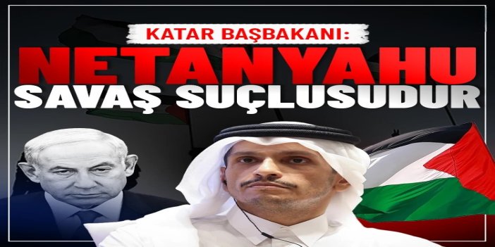 Katar Başbakanı: Netanyahu savaş suçlusudur