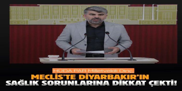 HÜDA PAR Milletvekili Dinç, Meclis'te Diyarbakır’ın sağlık sorunlarına dikkat çekti