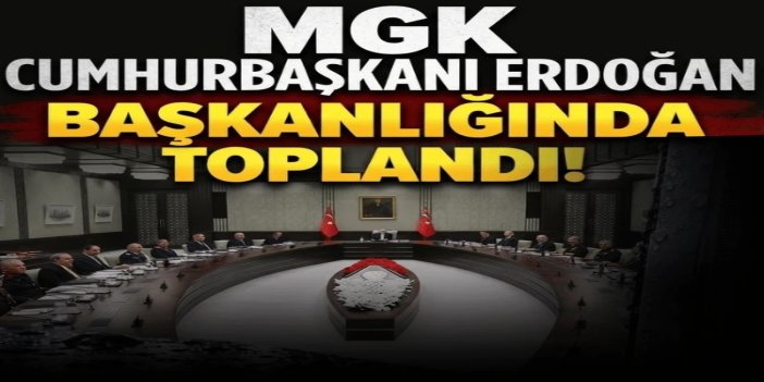 MGK, Cumhurbaşkanı Erdoğan başkanlığında toplandı