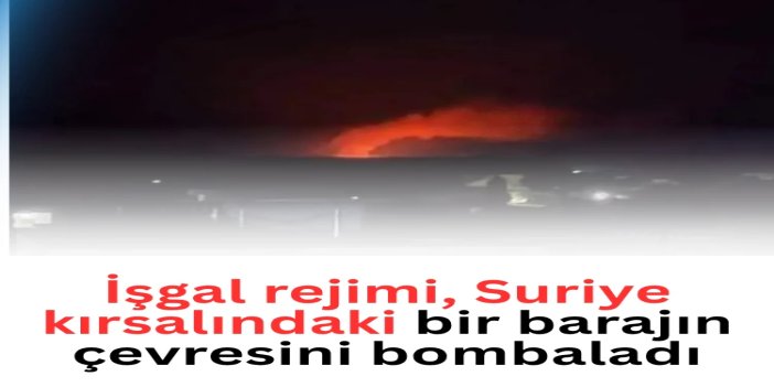 İşgal rejimi, Suriye kırsalındaki bir barajın çevresini bombaladı