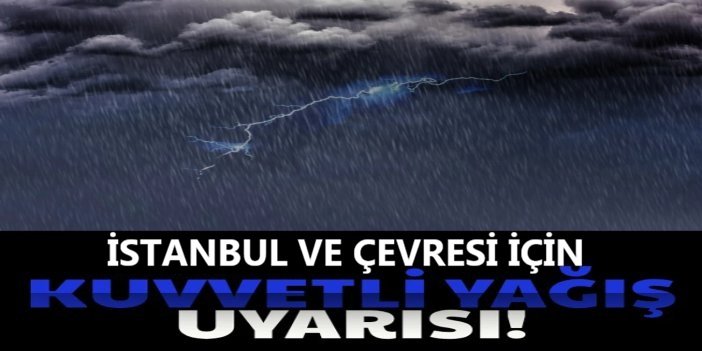 İstanbul ve çevresi için kuvvetli sağanak uyarısı