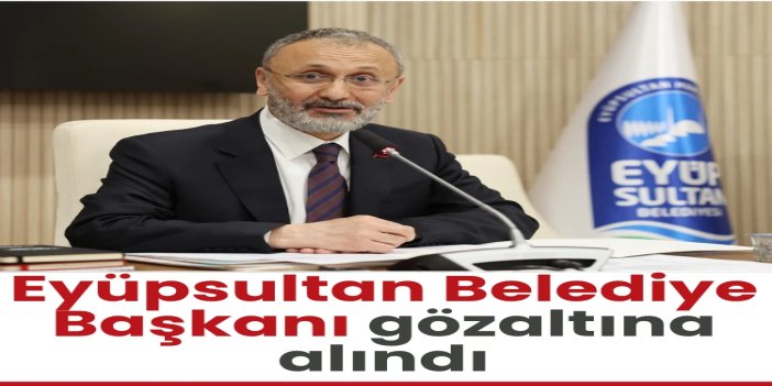 CHP’li Eyüpsultan Belediye Başkanı gözaltına alındı