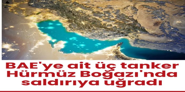 BAE'ye ait üç tanker Hürmüz Boğazı'nda saldırıya uğradı