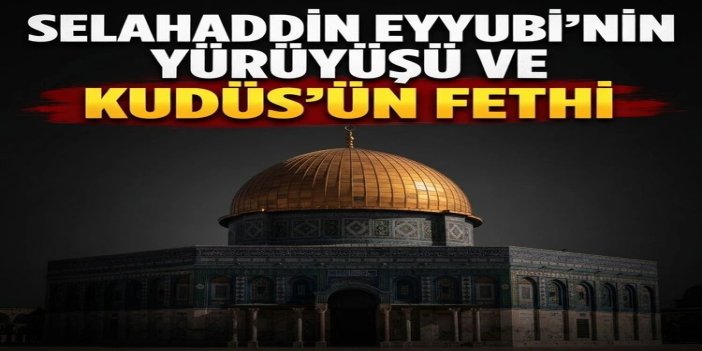 Selahaddin Eyyubi'nin yürüyüşü ve Kudüs'ün fethi