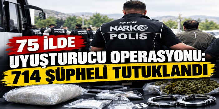 75 ilde uyuşturucu operasyonu: 714 şüpheli tutuklandı