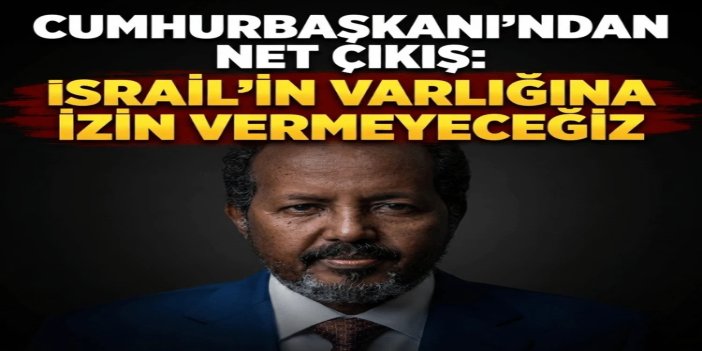 Somali Cumhurbaşkanı: israilin varlığına izin vermeyeceğiz