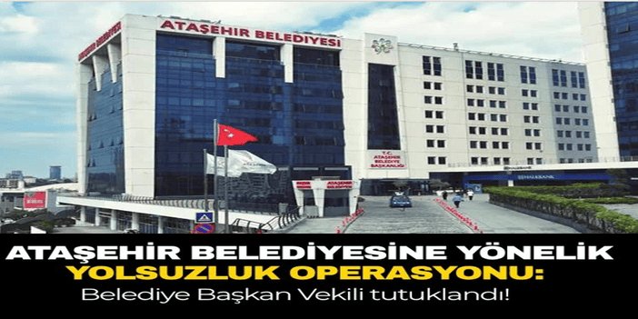 Ataşehir Belediyesi'ne yönelik yolsuzluk operasyonu: 5 tutuklama