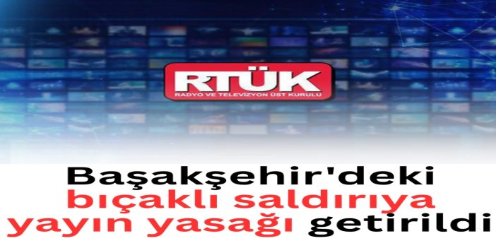 Başakşehir'deki bıçaklı saldırıya yayın yasağı getirildi