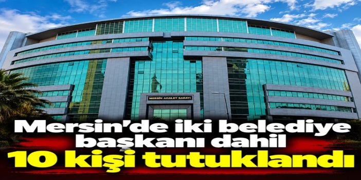Mersin'deki yolsuzluk soruşturmasında tutuklama kararları