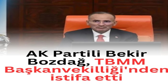 Bekir Bozdağ TBMM Başkanvekilliği görevinden istifa etti