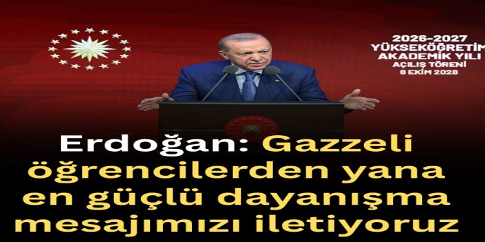 Cumhurbaşkanı Erdoğan: Gazzeli öğrencilerden yana en güçlü dayanışma mesajımızı iletiyoruz