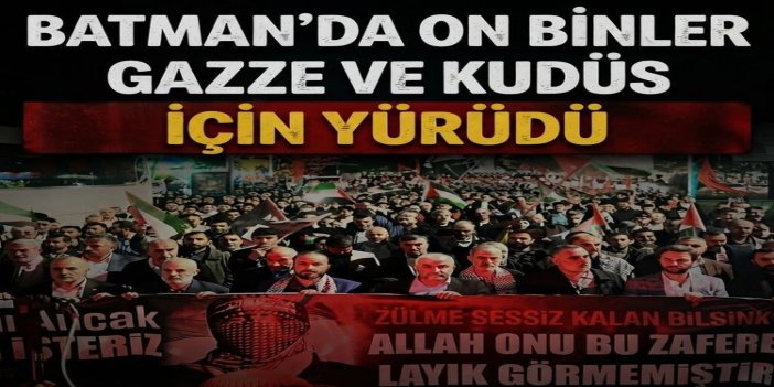 Batman'da on binler Gazze ve Kudüs için yürüdü