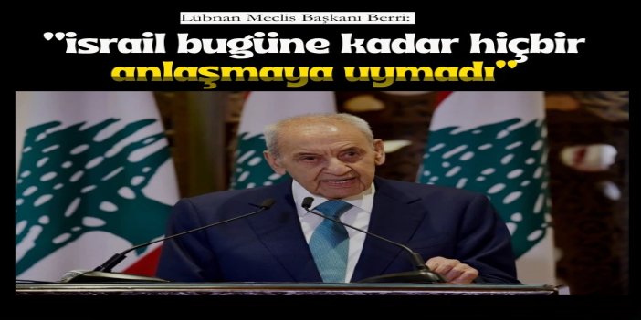 Lübnan Meclis Başkanı Berri: israil bugüne kadar hiçbir anlaşmaya uymadı