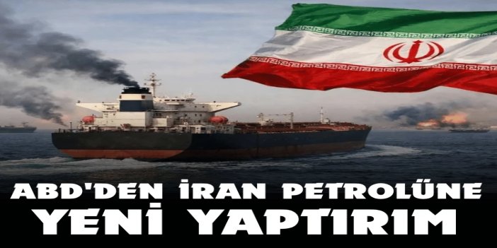 ABD'den İran petrolüne yeni yaptırım: 17 gemi yaptırım listesine alındı