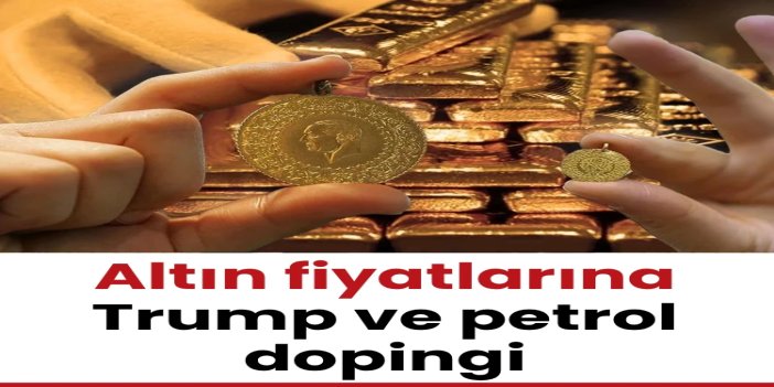 Altın fiyatlarına Trump ve petrol dopingi