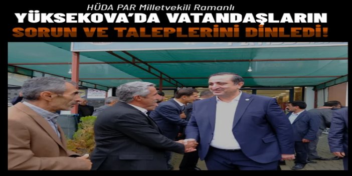 HÜDA PAR Milletvekili Ramanlı Yüksekova’da vatandaşların sorun ve taleplerini dinledi