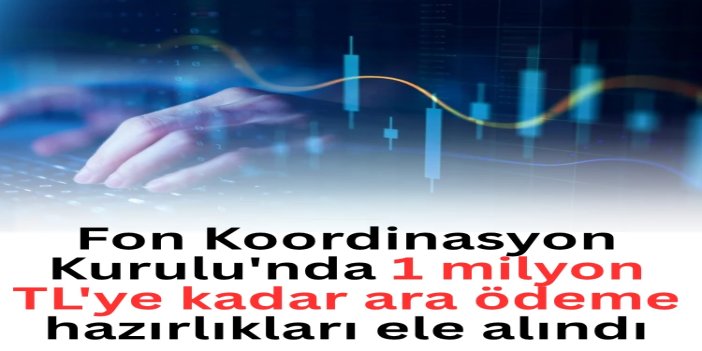 Fon Koordinasyon Kurulu'nda 1 milyon TL'ye kadar ara ödeme hazırlıkları ele alındı