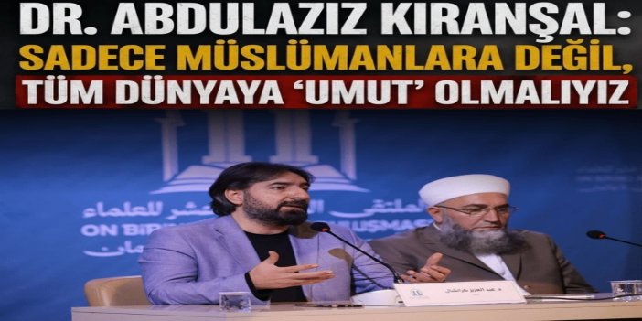 Dr. Abdulaziz Kıranşal: Sadece Müslümanlara değil, tüm dünyaya 'umut' olmalıyız