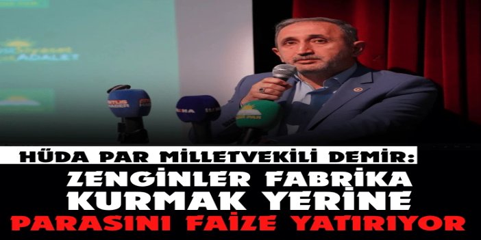 HÜDA PAR Milletvekili Demir: Zenginler fabrika kurmak yerine parasını faize yatırıyor