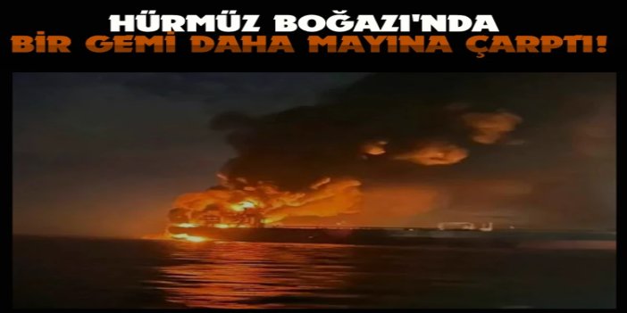 Hürmüz Boğazı'nda bir gemi daha mayına çarptı: Makine dairesinde palama