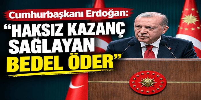 Cumhurbaşkanı Erdoğan: Haksız kazanç sağlayan bedel öder