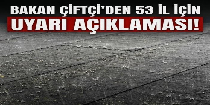 Bakan Çiftçi'den 53 il için meteorolojik uyarı açıklaması