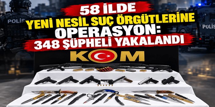 58 ilde yeni nesil suç örgütlerine operasyon: 348 şüpheli yakalandı
