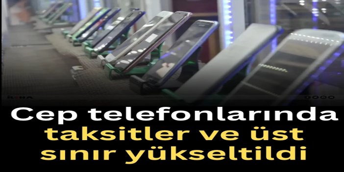 Cep telefonlarında taksitler 12 aya, üst sınır 40 bin TL’ye çıkarıldı