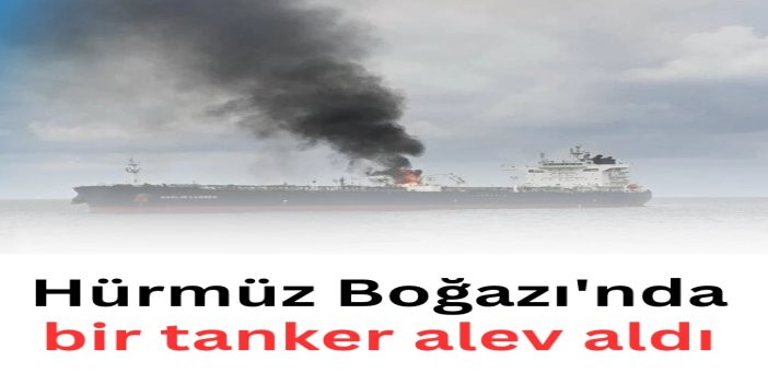 Hürmüz Boğazı'nda bir tanker alev aldı