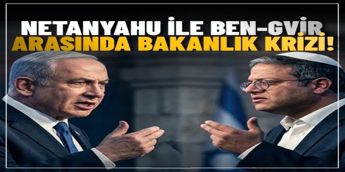 Netanyahu ile Ben-Gvir arasında bakanlık krizi