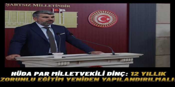 HÜDA PAR Milletvekili Dinç: 12 yıllık zorunlu eğitim yeniden yapılandırılmalı