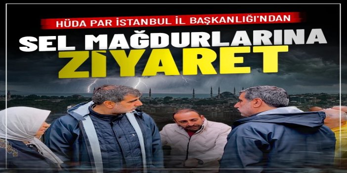 HÜDA PAR İstanbul İl Başkanlığı'ndan sel mağdurlarına ziyaret
