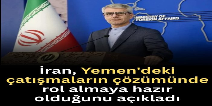 İran, Yemen'deki çatışmaların çözümünde rol almaya hazır olduğunu açıkladı