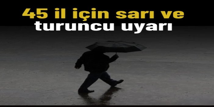 45 il için sarı ve turuncu uyarı: Kuvvetli sağanak ve fırtına bekleniyor